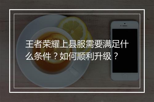 王者荣耀上县服需要满足什么条件?如何顺利升级?