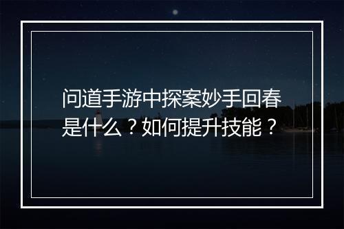 问道手游中探案妙手回春是什么？如何提升技能？