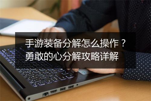 手游装备分解怎么操作？勇敢的心分解攻略详解