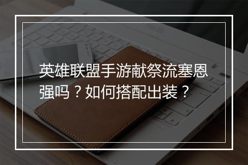 英雄联盟手游献祭流塞恩强吗？如何搭配出装？