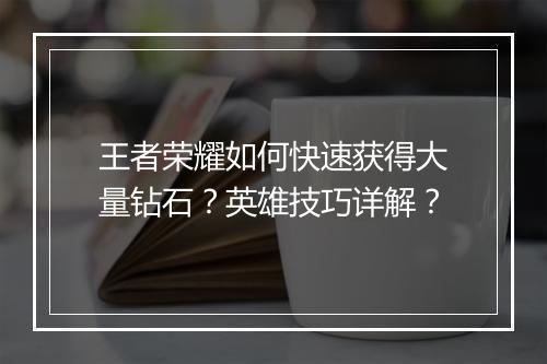 王者荣耀如何快速获得大量钻石?英雄技巧详解?