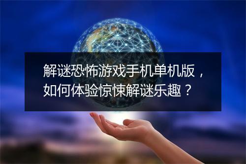 解谜恐怖游戏手机单机版,如何体验惊悚解谜乐趣?