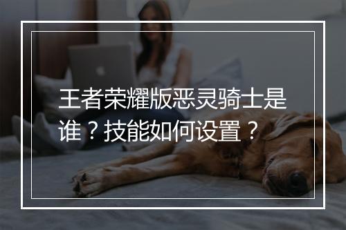 王者荣耀版恶灵骑士是谁?技能如何设置?