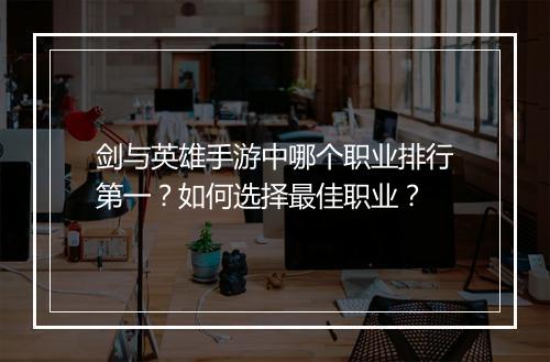 剑与英雄手游中哪个职业排行第一?如何选择最佳职业?