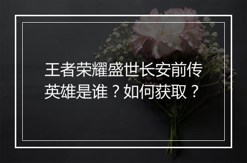 王者荣耀盛世长安前传英雄是谁?如何获取?
