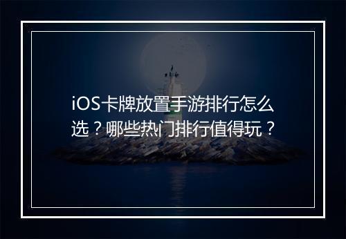 iOS卡牌放置手游排行怎么选?哪些热门排行值得玩?