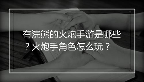 有浣熊的火炮手游是哪些?火炮手角色怎么玩?
