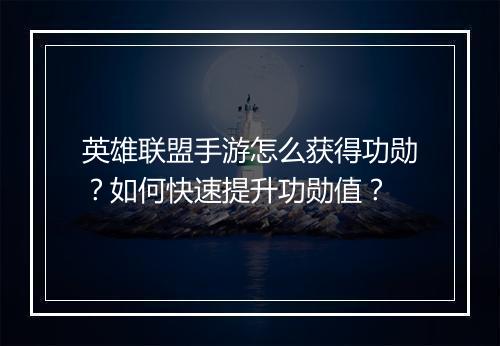 英雄联盟手游怎么获得功勋?如何快速提升功勋值?