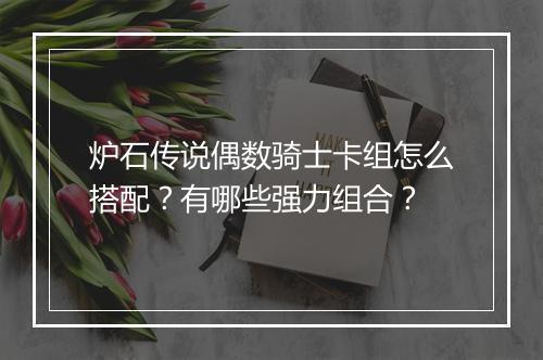 炉石传说偶数骑士卡组怎么搭配?有哪些强力组合?