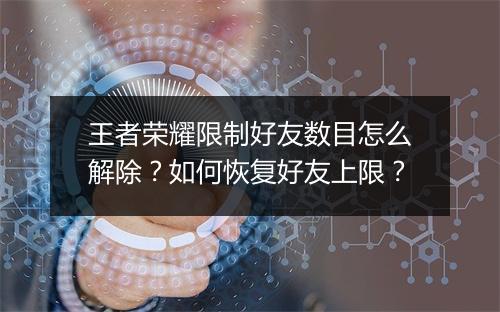 王者荣耀限制好友数目怎么解除?如何恢复好友上限?