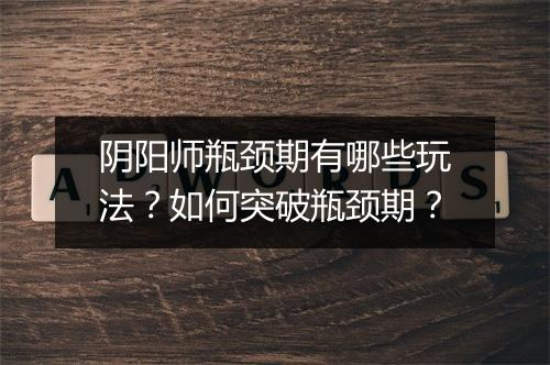 阴阳师瓶颈期有哪些玩法?如何突破瓶颈期?