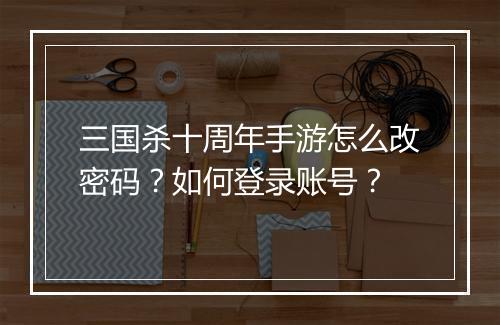 三国杀十周年手游怎么改密码？如何登录账号？