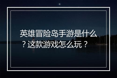 英雄冒险岛手游是什么?这款游戏怎么玩?