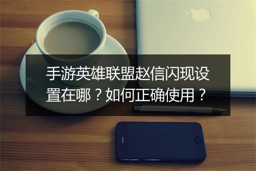 手游英雄联盟赵信闪现设置在哪?如何正确使用?