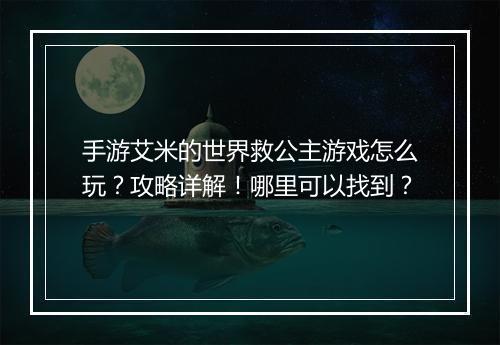 手游艾米的世界救公主游戏怎么玩?攻略详解!哪里可以找到?