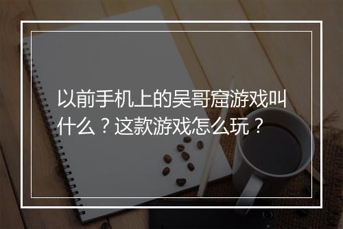 以前手机上的吴哥窟游戏叫什么?这款游戏怎么玩?
