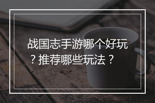 战国志手游哪个好玩?推荐哪些玩法?