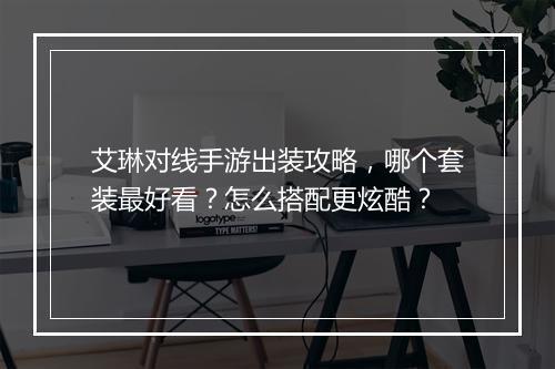 艾琳对线手游出装攻略,哪个套装最好看?怎么搭配更炫酷?