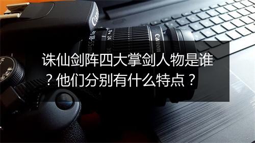 诛仙剑阵四大掌剑人物是谁?他们分别有什么特点?