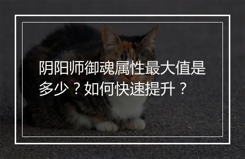 阴阳师御魂属性最大值是多少?如何快速提升?