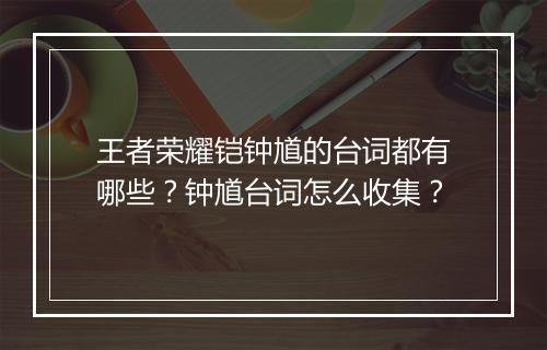 王者荣耀铠钟馗的台词都有哪些？钟馗台词怎么收集？