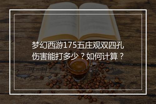 梦幻西游175五庄观双四孔伤害能打多少?如何计算?