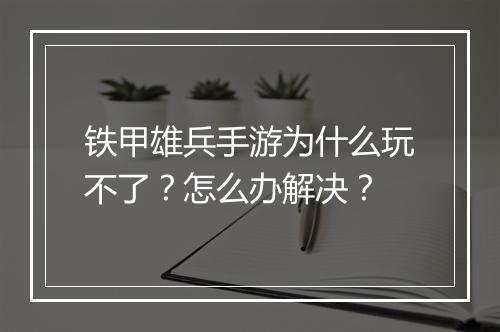 铁甲雄兵手游为什么玩不了?怎么办解决?