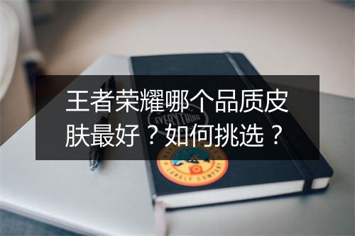 王者荣耀哪个品质皮肤最好?如何挑选?