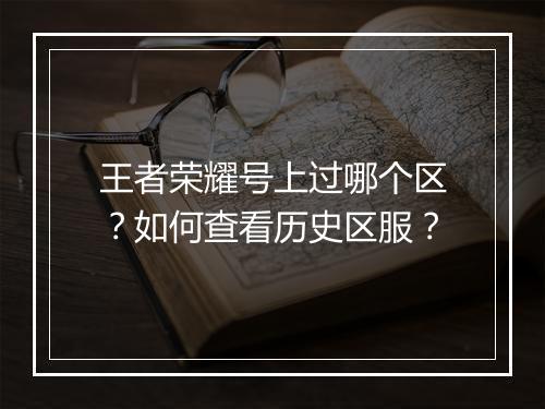 王者荣耀号上过哪个区?如何查看历史区服?