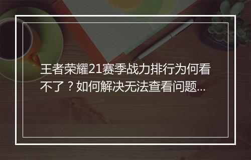 王者荣耀21赛季战力排行为何看不了?如何解决无法查看问题?
