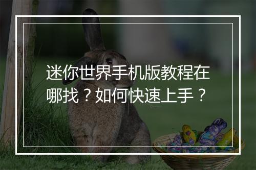 迷你世界手机版教程在哪找？如何快速上手？