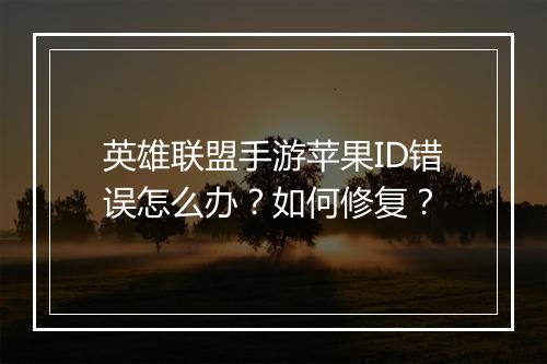 英雄联盟手游苹果ID错误怎么办?如何修复?