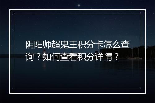 阴阳师超鬼王积分卡怎么查询?如何查看积分详情?