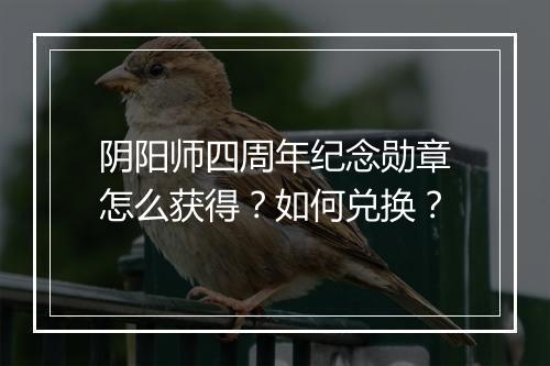 阴阳师四周年纪念勋章怎么获得？如何兑换？