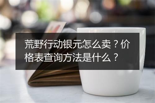 荒野行动银元怎么卖？价格表查询方法是什么？