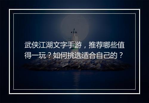 武侠江湖文字手游,推荐哪些值得一玩?如何挑选适合自己的?