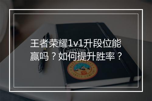 王者荣耀1v1升段位能赢吗?如何提升胜率?
