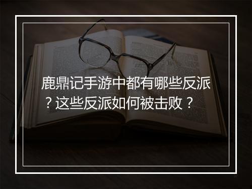 鹿鼎记手游中都有哪些反派?这些反派如何被击败?