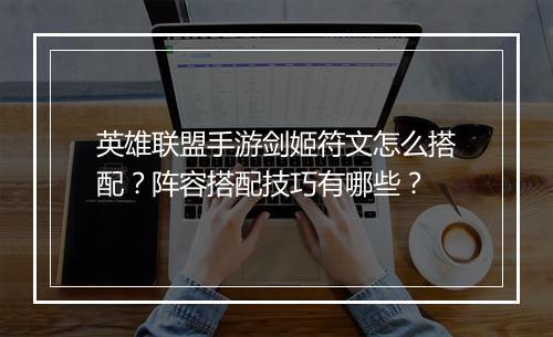 英雄联盟手游剑姬符文怎么搭配?阵容搭配技巧有哪些?