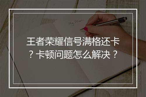 王者荣耀信号满格还卡?卡顿问题怎么解决?