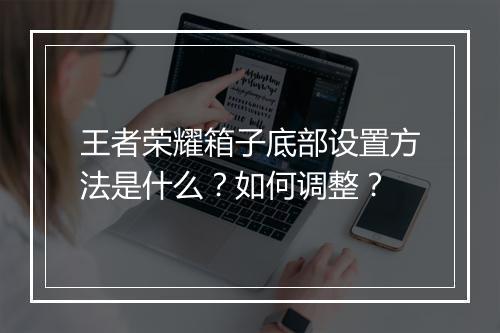 王者荣耀箱子底部设置方法是什么?如何调整?