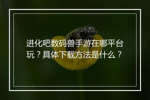 进化吧数码兽手游在哪平台玩?具体下载方法是什么?