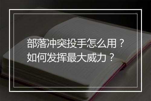 部落冲突投手怎么用?如何发挥最大威力?