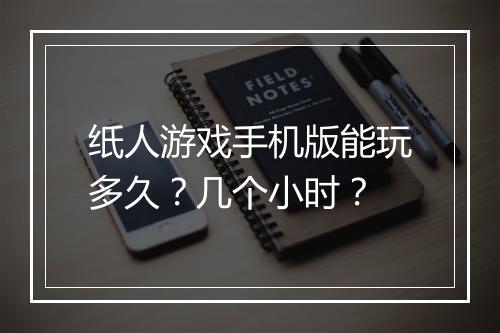 纸人游戏手机版能玩多久?几个小时?