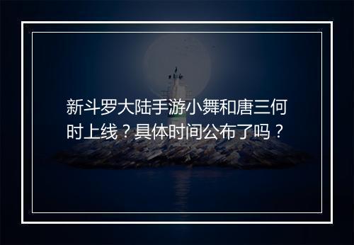 新斗罗大陆手游小舞和唐三何时上线?具体时间公布了吗?