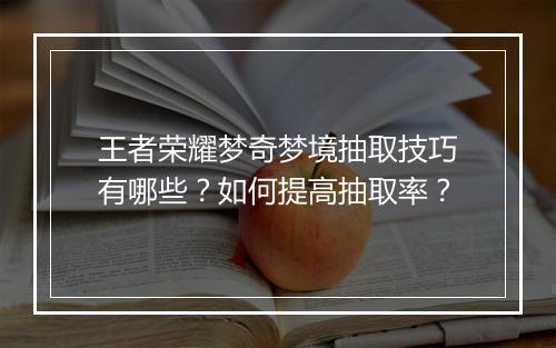王者荣耀梦奇梦境抽取技巧有哪些？如何提高抽取率？