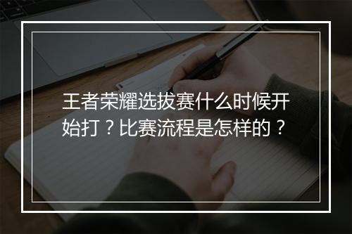 王者荣耀选拔赛什么时候开始打?比赛流程是怎样的?