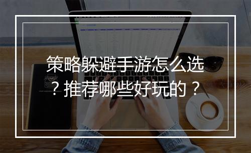 策略躲避手游怎么选?推荐哪些好玩的?