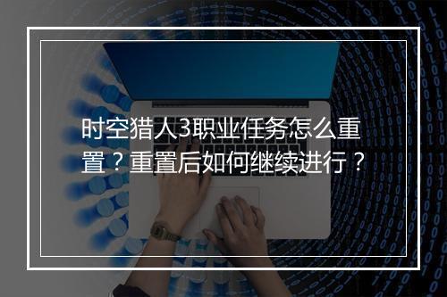 时空猎人3职业任务怎么重置?重置后如何继续进行?