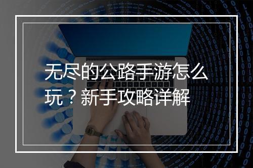 无尽的公路手游怎么玩?新手攻略详解